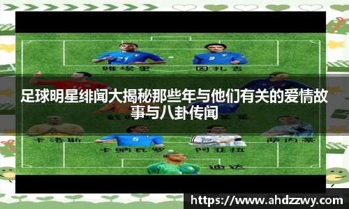 足球明星绯闻大揭秘那些年与他们有关的爱情故事与八卦传闻