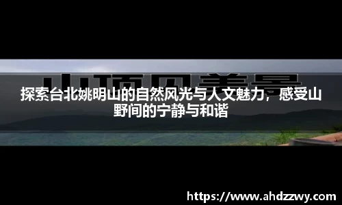探索台北姚明山的自然风光与人文魅力，感受山野间的宁静与和谐
