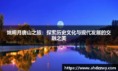 姚明月唐山之旅：探索历史文化与现代发展的交融之美