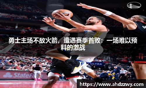 勇士主场不敌火箭，遭遇赛季首败：一场难以预料的激战