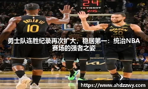 勇士队连胜纪录再次扩大，稳居第一：统治NBA赛场的强者之姿