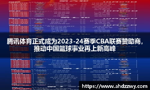 腾讯体育正式成为2023-24赛季CBA联赛赞助商，推动中国篮球事业再上新高峰