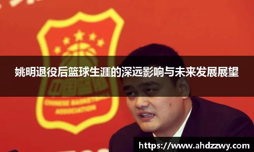 姚明退役后篮球生涯的深远影响与未来发展展望