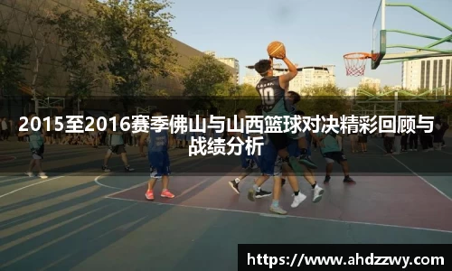 2015至2016赛季佛山与山西篮球对决精彩回顾与战绩分析