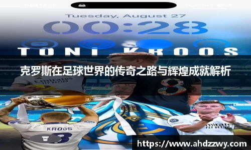 克罗斯在足球世界的传奇之路与辉煌成就解析