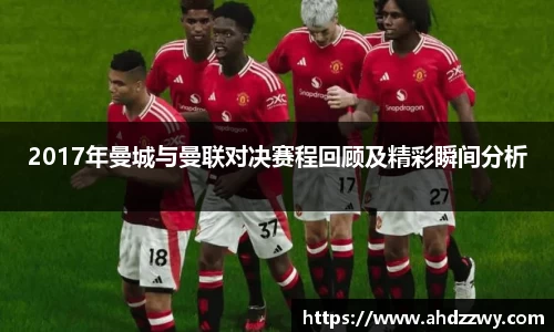 2017年曼城与曼联对决赛程回顾及精彩瞬间分析