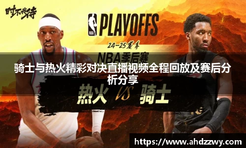 骑士与热火精彩对决直播视频全程回放及赛后分析分享