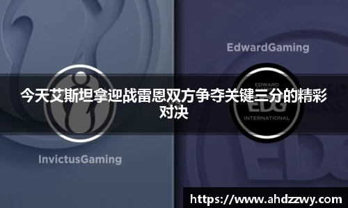 今天艾斯坦拿迎战雷恩双方争夺关键三分的精彩对决