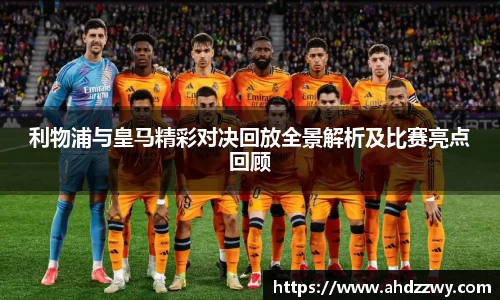 利物浦与皇马精彩对决回放全景解析及比赛亮点回顾